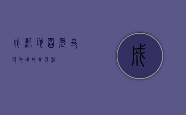 成县地图，历史与地理的交汇点