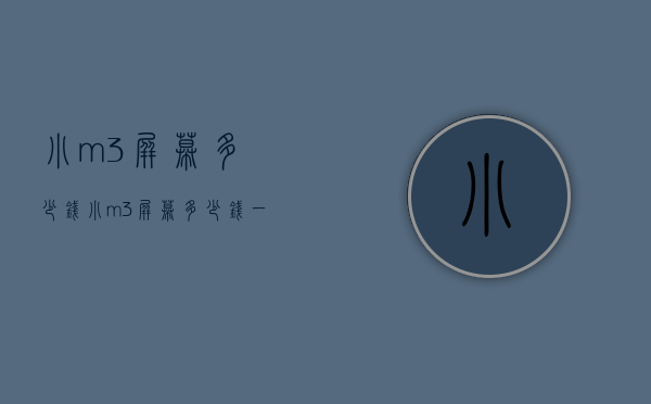 小m3屏幕多少钱（小m3屏幕多少钱一台）