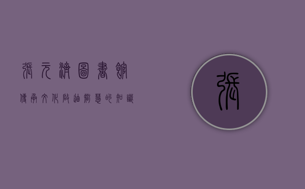 张元济图书馆，传承文化，启迪智慧的知识殿堂