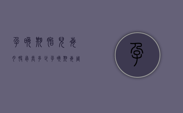 孕晚期胎儿每月股骨长多少（孕晚期每周股骨长多少）