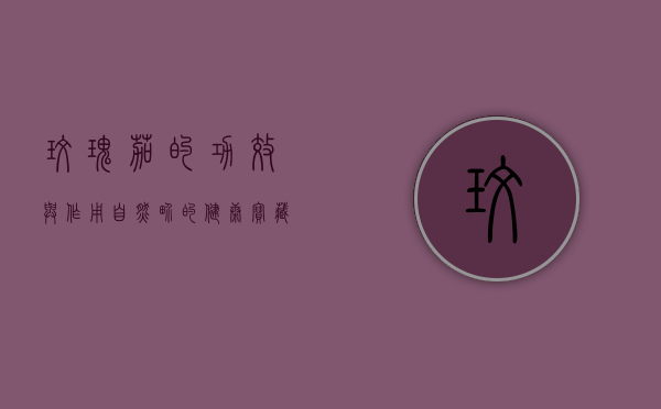 玫瑰茄的功效与作用，自然界的健康宝藏