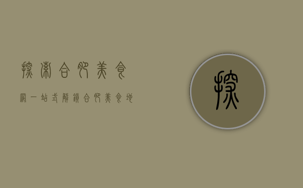 探索合肥美食网，一站式解锁合肥美食地图，品味舌尖上的徽州风情