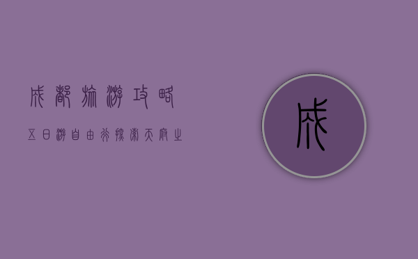 成都旅游攻略，五日游自由行，探索天府之国的魅力