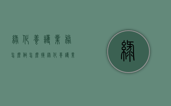 绿化养护业务怎么做（怎么接绿化养护业务）