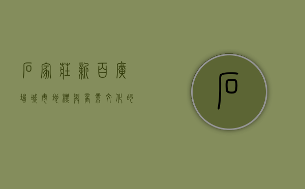 石家庄新百广场，城市地标与商业文化的完美融合
