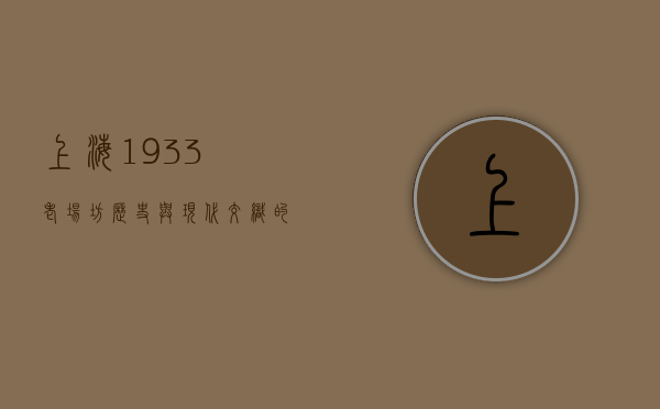 上海1933老场坊，历史与现代交织的艺术空间