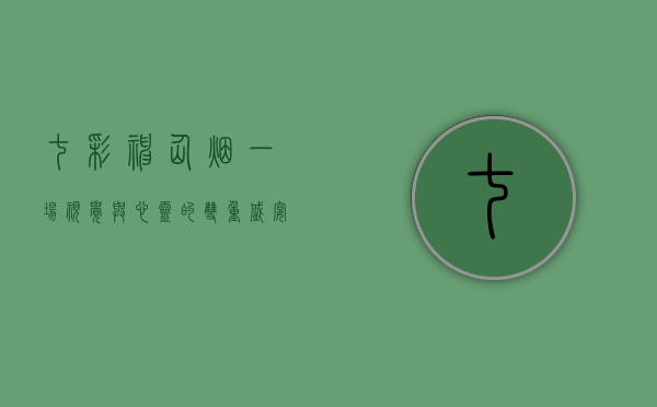 七彩神仙烟，一场视觉与心灵的双重盛宴