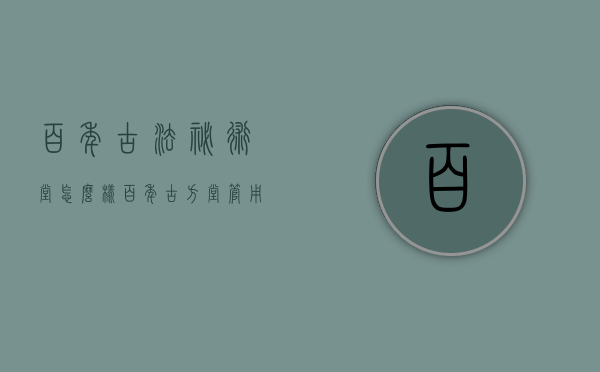 百年古法秘术堂怎么样（百年古方堂管用吗?）