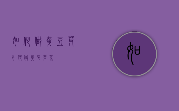 如何做黄豆芽（如何做黄豆芽菜）
