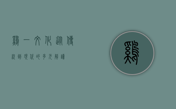 鸡一文化，从传统到现代的多元解读
