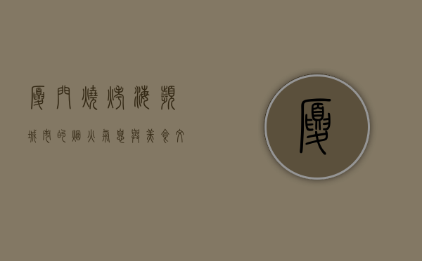 厦门烧烤，海滨城市的烟火气息与美食文化