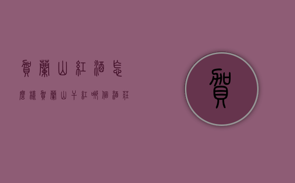 贺兰山红酒怎么样（贺兰山干红哪个酒庄好）