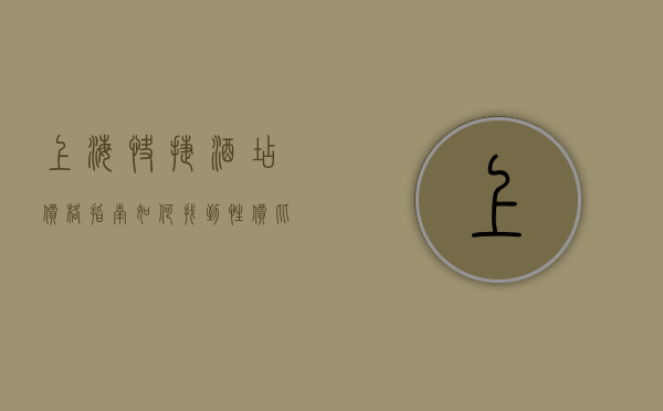 上海快捷酒店价格指南，如何找到性价比最高的住宿