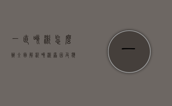 一直咳嗽怎么办？全面解析咳嗽原因及应对策略