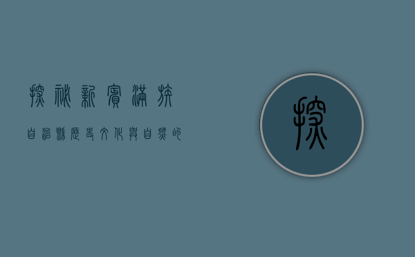 探秘新宾满族自治县，历史、文化与自然的交融之地