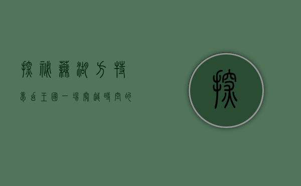 探秘芜湖方特梦幻王国，一场穿越时空的奇幻之旅
