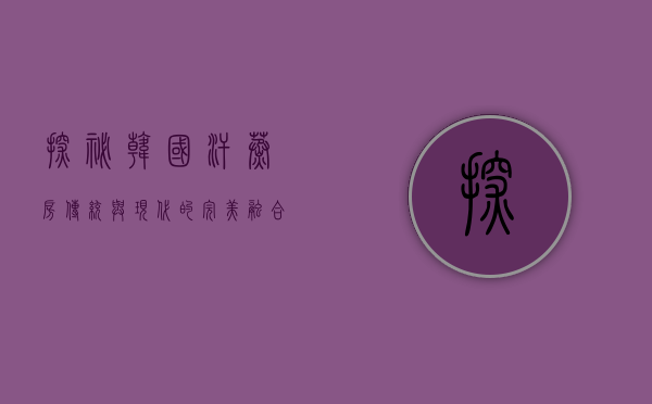 探秘韩国汗蒸房，传统与现代的完美融合