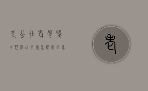 老公在老婆怀孕期间出轨该怎么办（老婆在怀孕期间出轨了,我该怎么办）