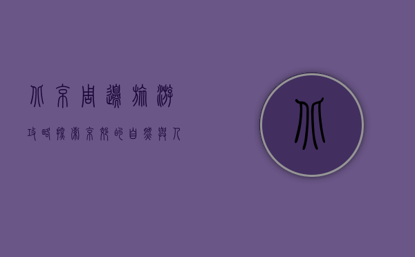 北京周边旅游攻略，探索京郊的自然与人文之美