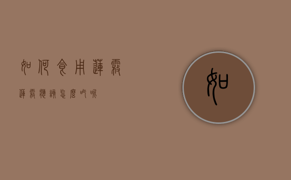 如何食用莲雾（莲雾应该怎么吃呢）
