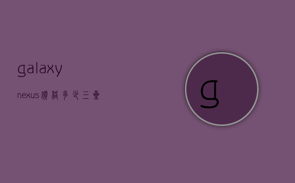 galaxynexus价格多少（三星galaxynexus）