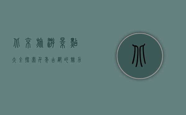 北京旅游景点大全，探索千年古都的魅力与风情