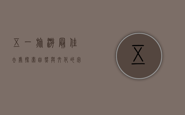 五一旅游最佳去处，探索自然与文化的完美结合