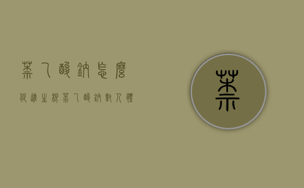 萘乙酸钠怎么促进生根？（萘乙酸钠对人体有害吗?）