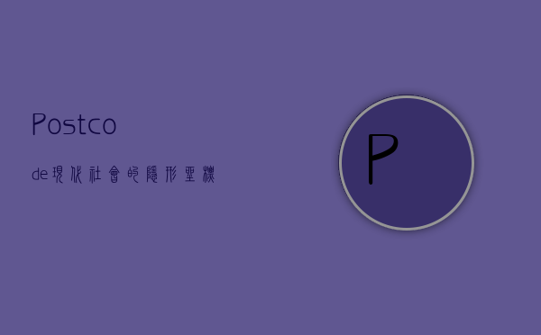 Postcode，现代社会的隐形坐标与数据纽带
