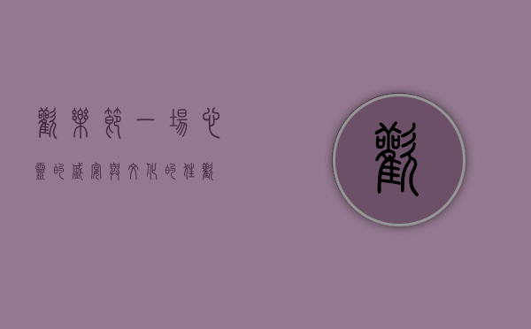 欢乐节，一场心灵的盛宴与文化的狂欢