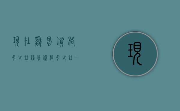 现在鸡蛋价格多少钱（鸡蛋价格多少钱一个）