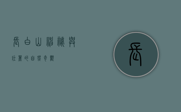 长白山，神秘与壮丽的自然奇观