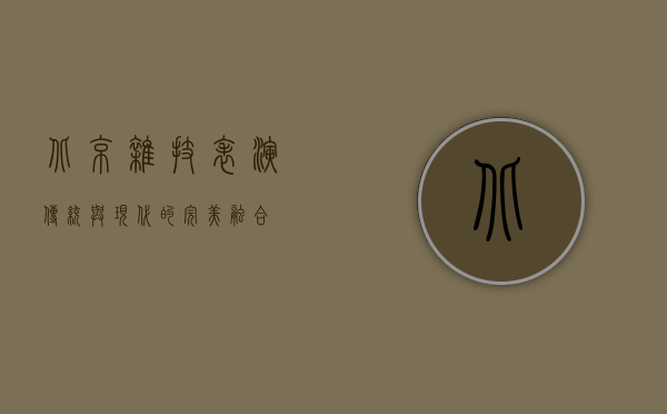 北京杂技表演，传统与现代的完美融合