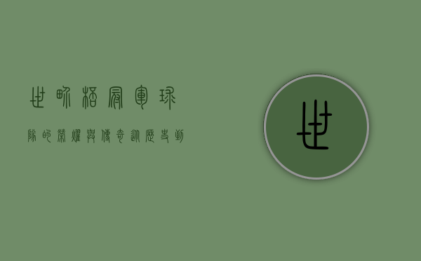 世界杯冠军球队的荣耀与传奇，从历史到现代的辉煌篇章