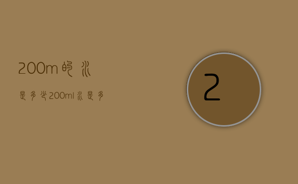 200m的水是多少（200ml水是多少水）