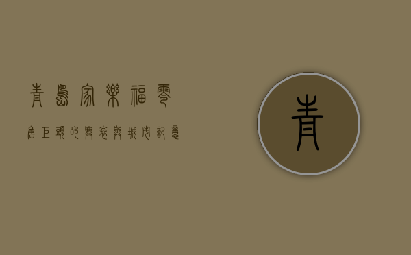 青岛家乐福，零售巨头的兴衰与城市记忆