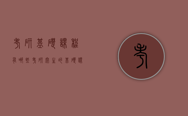 考研基础课程有哪些(考研究生的基础课程都有什么) 考研基础课程有哪些(考研究生的基础课程都有什么)