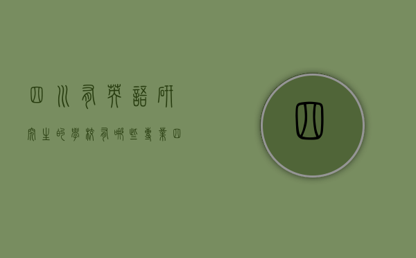 四川有英语研究生的学校有哪些专业（四川有英语研究生的学校有哪些专业好）