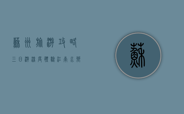 苏州旅游攻略，三日游深度体验江南水乡风情