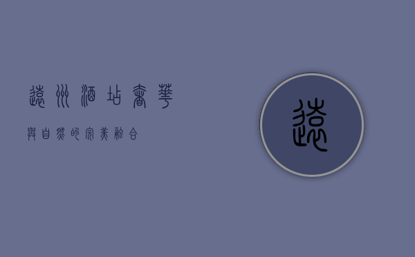 远洲酒店，奢华与自然的完美融合