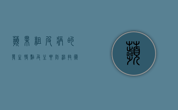 苹果粗皮病的发生特点及主要防治技术措施（苹果粗皮果病如何防治）