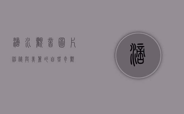 滴水观音图片，神秘与美丽的自然奇观