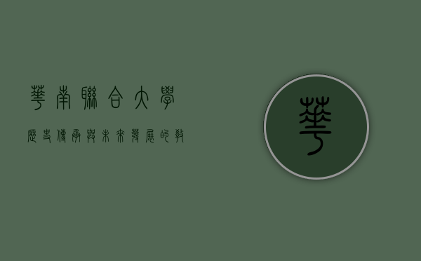 华南联合大学，历史、传承与未来发展的教育之光