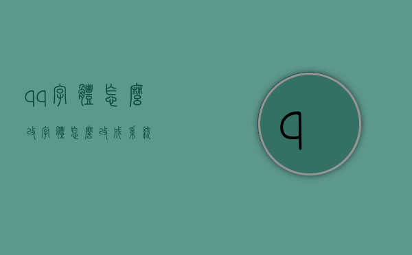 qq字体怎么改（字体怎么改成系统）