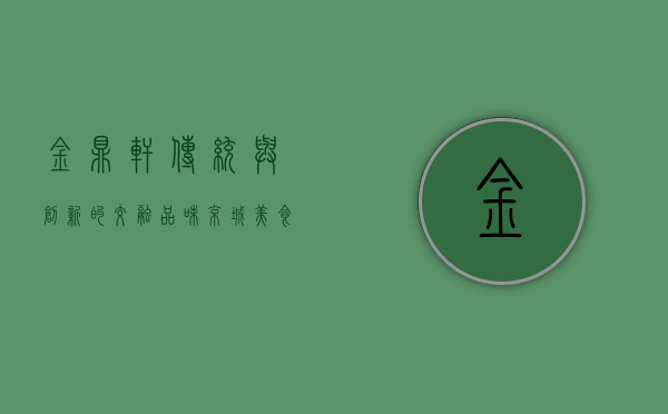 金鼎轩，传统与创新的交融，品味京城美食的经典与未来