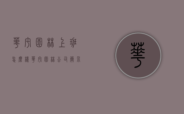 华宇园林上班怎么样（华宇园林公司简介）