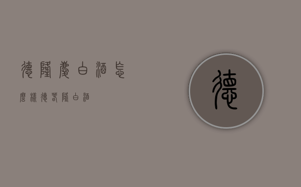 德隆庆白酒怎么样（德春隆白酒）