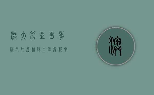 澳大利亚留学满足什么条件？全面解析申请要求与流程