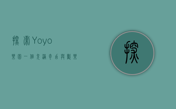 探索Yoyo乐园，一个充满奇幻与欢乐的童话世界