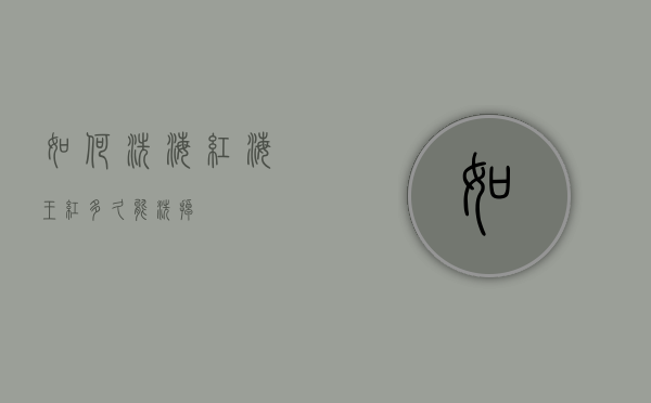 如何洗海红（海王红多久能洗掉）